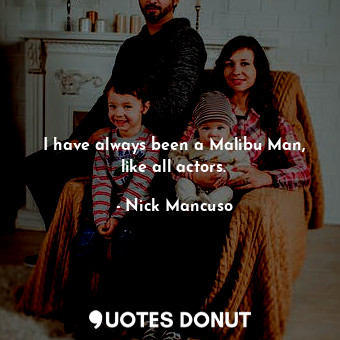  I have always been a Malibu Man, like all actors.... - Nick Mancuso - Quotes Donut