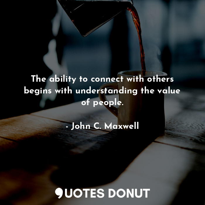  The ability to connect with others begins with understanding the value of people... - John C. Maxwell - Quotes Donut