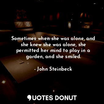  Sometimes when she was alone, and she knew she was alone, she permitted her mind... - John Steinbeck - Quotes Donut