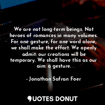  We are not long-term beings. Not heroes of romances in many volumes. For one ges... - Jonathan Safran Foer - Quotes Donut