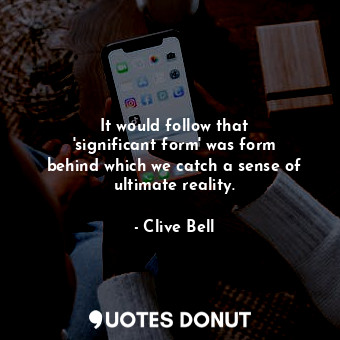  It would follow that &#39;significant form&#39; was form behind which we catch a... - Clive Bell - Quotes Donut