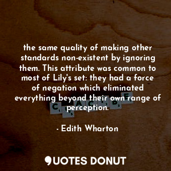 the same quality of making other standards non-existent by ignoring them. This attribute was common to most of Lily's set: they had a force of negation which eliminated everything beyond their own range of perception.