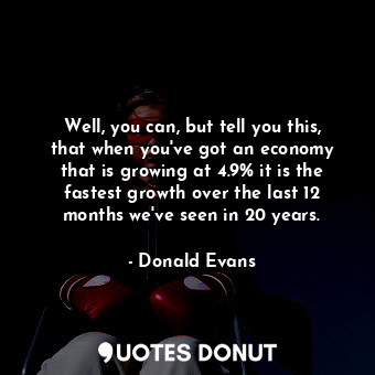  Well, you can, but tell you this, that when you&#39;ve got an economy that is gr... - Donald Evans - Quotes Donut