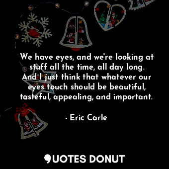  We have eyes, and we're looking at stuff all the time, all day long. And I just ... - Eric Carle - Quotes Donut