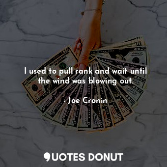  I used to pull rank and wait until the wind was blowing out.... - Joe Cronin - Quotes Donut