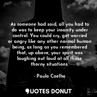  As someone had said, all you had to do was to keep your insanity under control. ... - Paulo Coelho - Quotes Donut