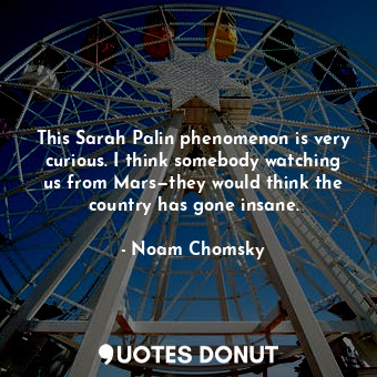  This Sarah Palin phenomenon is very curious. I think somebody watching us from M... - Noam Chomsky - Quotes Donut