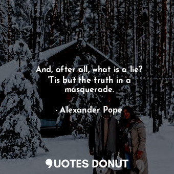  And, after all, what is a lie? &#39;Tis but the truth in a masquerade.... - Alexander Pope - Quotes Donut