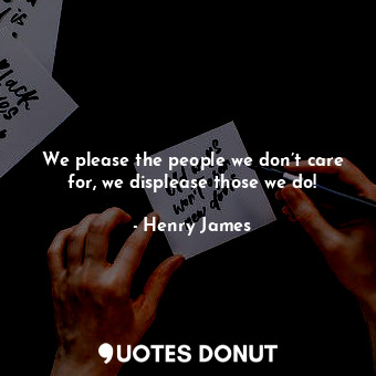  We please the people we don’t care for, we displease those we do!... - Henry James - Quotes Donut