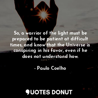  So, a warrior of the light must be prepared to be patient at difficult times, an... - Paulo Coelho - Quotes Donut