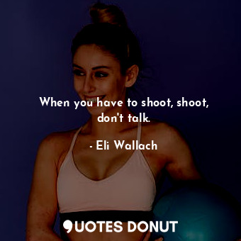  When you have to shoot, shoot, don&#39;t talk.... - Eli Wallach - Quotes Donut