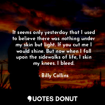  It seems only yesterday that I used to believe there was nothing under my skin b... - Billy Collins - Quotes Donut