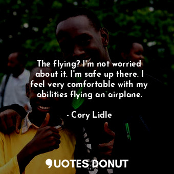  The flying? I&#39;m not worried about it. I&#39;m safe up there. I feel very com... - Cory Lidle - Quotes Donut