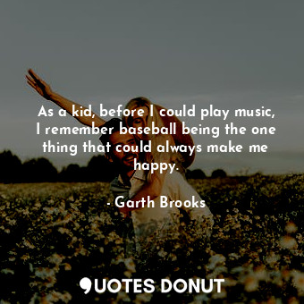  As a kid, before I could play music, I remember baseball being the one thing tha... - Garth Brooks - Quotes Donut