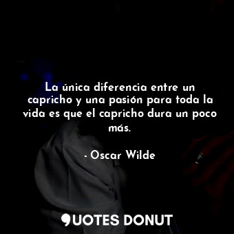  La única diferencia entre un capricho y una pasión para toda la vida es que el c... - Oscar Wilde - Quotes Donut