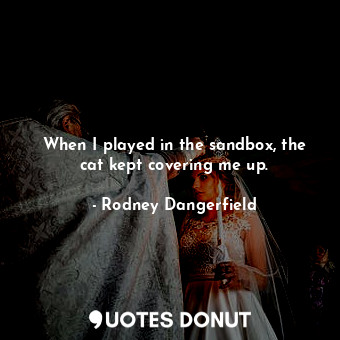  When I played in the sandbox, the cat kept covering me up.... - Rodney Dangerfield - Quotes Donut