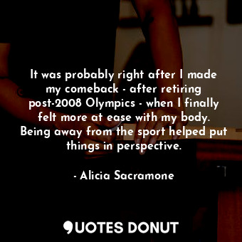  It was probably right after I made my comeback - after retiring post-2008 Olympi... - Alicia Sacramone - Quotes Donut