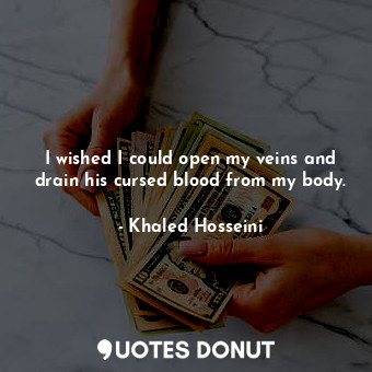  I wished I could open my veins and drain his cursed blood from my body.... - Khaled Hosseini - Quotes Donut