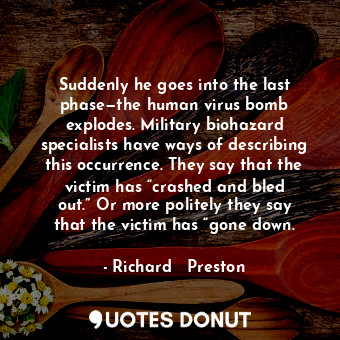  Suddenly he goes into the last phase—the human virus bomb explodes. Military bio... - Richard   Preston - Quotes Donut