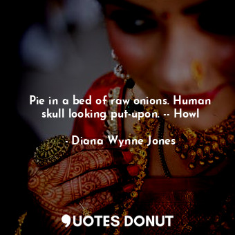  Pie in a bed of raw onions. Human skull looking put-upon. -- Howl... - Diana Wynne Jones - Quotes Donut