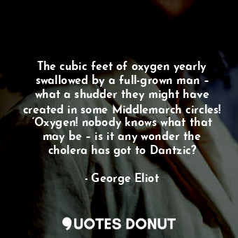  The cubic feet of oxygen yearly swallowed by a full-grown man – what a shudder t... - George Eliot - Quotes Donut