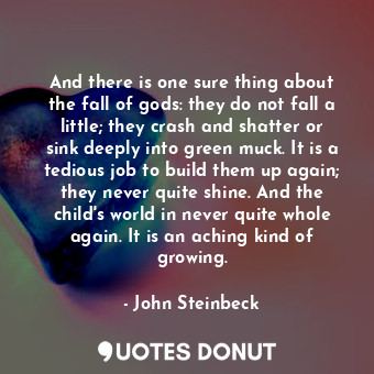  And there is one sure thing about the fall of gods: they do not fall a little; t... - John Steinbeck - Quotes Donut