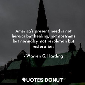  America&#39;s present need is not heroics but healing; not nostrums but normalcy... - Warren G. Harding - Quotes Donut