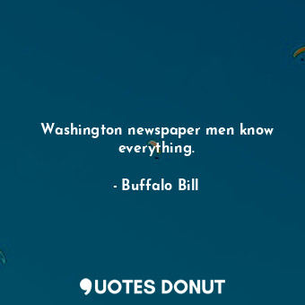  Washington newspaper men know everything.... - Buffalo Bill - Quotes Donut