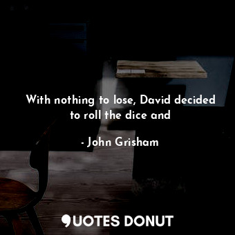  With nothing to lose, David decided to roll the dice and... - John Grisham - Quotes Donut