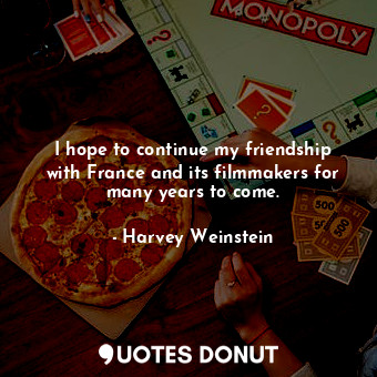 I hope to continue my friendship with France and its filmmakers for many years to come.