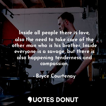  Inside all people there is love, also the need to take care of the other man who... - Bryce Courtenay - Quotes Donut