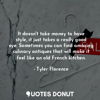  It doesn&#39;t take money to have style, it just takes a really good eye. Someti... - Tyler Florence - Quotes Donut