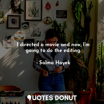  I directed a movie and now, I&#39;m going to do the editing.... - Salma Hayek - Quotes Donut