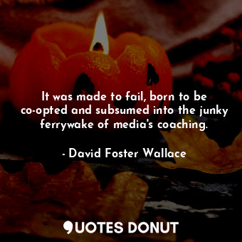  It was made to fail, born to be co-opted and subsumed into the junky ferrywake o... - David Foster Wallace - Quotes Donut