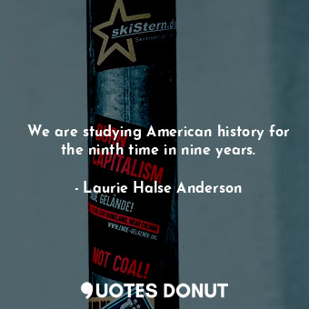  We are studying American history for the ninth time in nine years.... - Laurie Halse Anderson - Quotes Donut