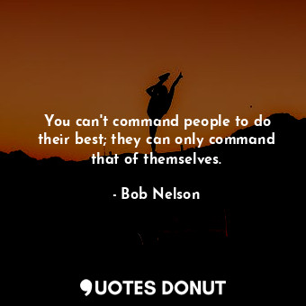  You can&#39;t command people to do their best; they can only command that of the... - Bob Nelson - Quotes Donut