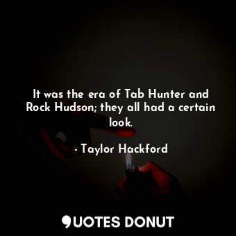  It was the era of Tab Hunter and Rock Hudson; they all had a certain look.... - Taylor Hackford - Quotes Donut