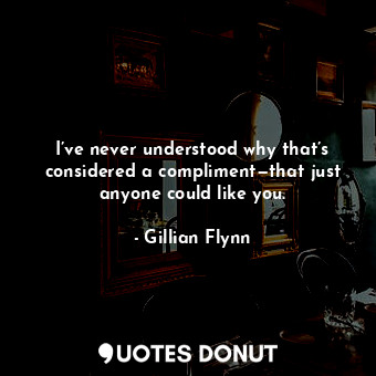  I’ve never understood why that’s considered a compliment—that just anyone could ... - Gillian Flynn - Quotes Donut
