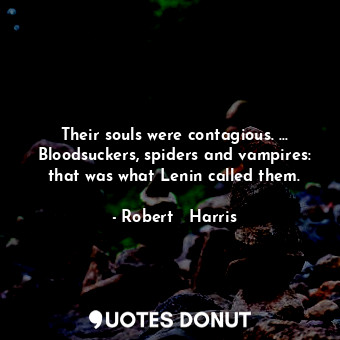  Their souls were contagious. ... Bloodsuckers, spiders and vampires: that was wh... - Robert   Harris - Quotes Donut