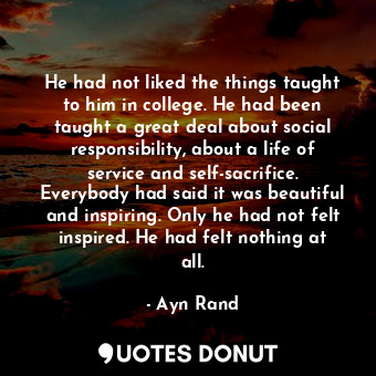 He had not liked the things taught to him in college. He had been taught a great... - Ayn Rand - Quotes Donut