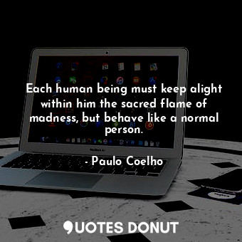  Each human being must keep alight within him the sacred flame of madness, but be... - Paulo Coelho - Quotes Donut