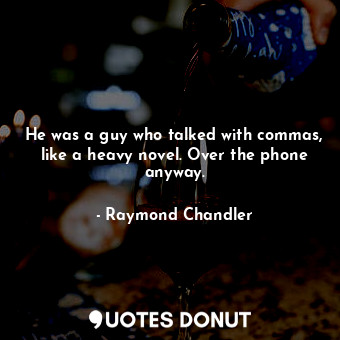  He was a guy who talked with commas, like a heavy novel. Over the phone anyway.... - Raymond Chandler - Quotes Donut