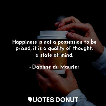  Happiness is not a possession to be prized, it is a quality of thought, a state ... - Daphne du Maurier - Quotes Donut