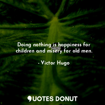  Doing nothing is happiness for children and misery for old men.... - Victor Hugo - Quotes Donut