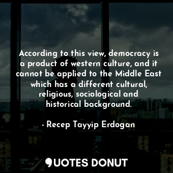  According to this view, democracy is a product of western culture, and it cannot... - Recep Tayyip Erdogan - Quotes Donut