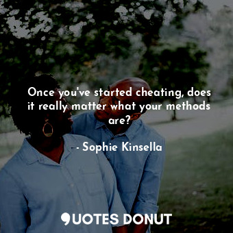  Once you've started cheating, does it really matter what your methods are?... - Sophie Kinsella - Quotes Donut