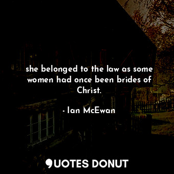  she belonged to the law as some women had once been brides of Christ.... - Ian McEwan - Quotes Donut