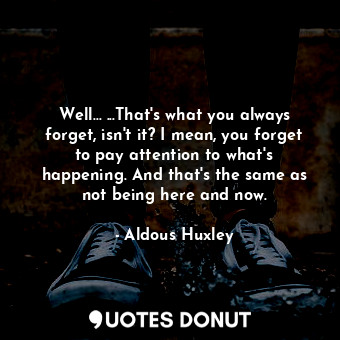  Well... ...That's what you always forget, isn't it? I mean, you forget to pay at... - Aldous Huxley - Quotes Donut