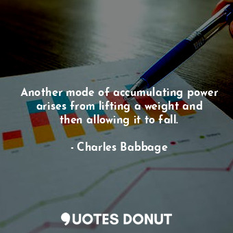  Another mode of accumulating power arises from lifting a weight and then allowin... - Charles Babbage - Quotes Donut