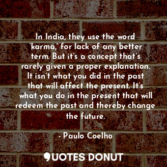  In India, they use the word ‘karma,’ for lack of any better term. But it’s a con... - Paulo Coelho - Quotes Donut